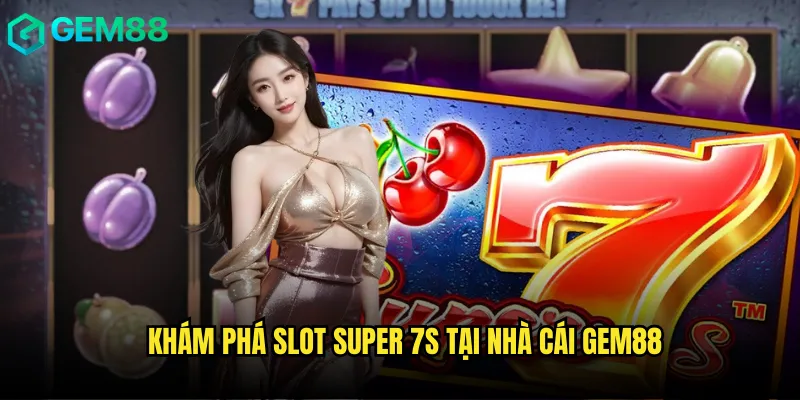Slot Super 7s gem88 với con số may mắn đem lại thành công rực rỡ 2 Khám phá Slot Super 7s tại nhà cái gem88