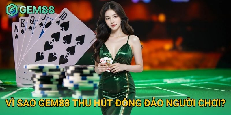 Vì sao Gem88 thu hút đông đảo người chơi? 